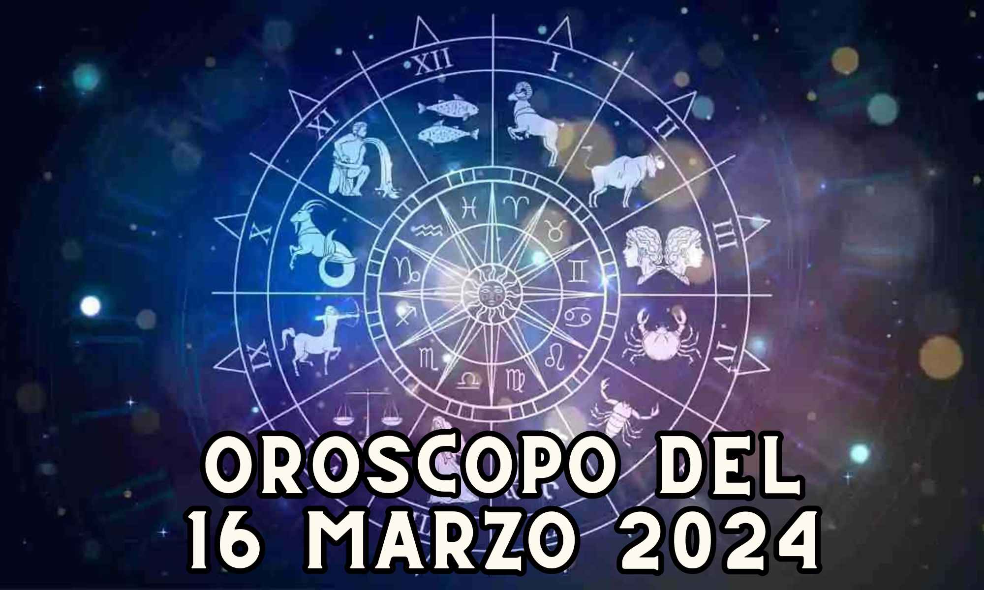 Oroscopo di domani 16 marzo: un consiglio per ogni segno